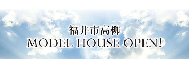 福井市高柳 MODEL HOUSE OPEN!