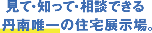 見て・知って・相談できる　丹南唯一の住宅展示場。